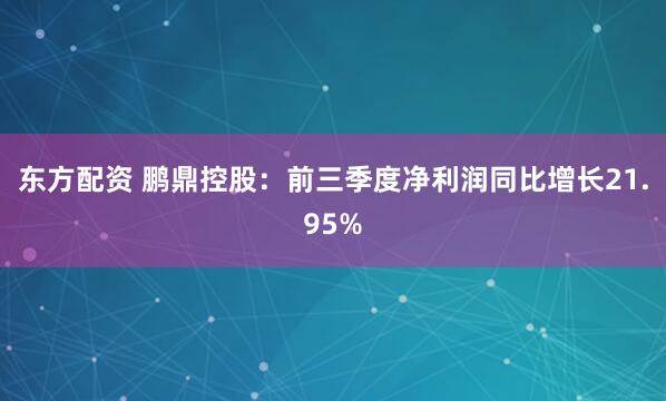 东方配资 鹏鼎控股：前三季度净利润同比增长21.95%