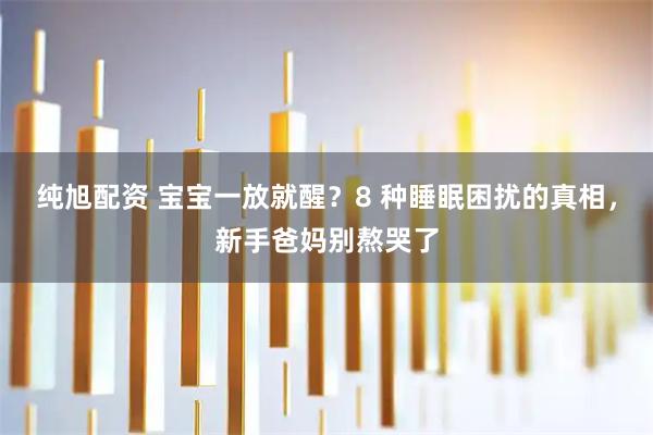 纯旭配资 宝宝一放就醒？8 种睡眠困扰的真相，新手爸妈别熬哭了