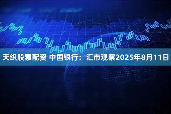 天织股票配资 中国银行:汇市观察2025年8月11日
